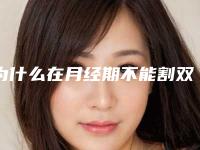 为什么在月经期不能割双眼皮(为什么来月经的时候不能割双眼皮)
