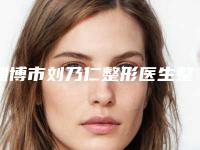 淄博市刘乃仁整形医生整鼻手术手术费用一般为多少