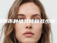 鄂州市种植牙修复多少钱-鄂州市种植牙修复医院在榜名单前十强一一公布