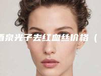 酒泉光子去红血丝价格(价目)表展示(酒泉华美医疗美容医院光子去红血丝参考价格为:4627元)