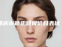 重庆市矫正颔骨价目表优惠在线预览-重庆星荣整形美容外科医院价目表