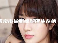 阳泉市抽脂瘦腿医生在榜清单哪个医生又专业又好-陈国双医生深入网友倾心