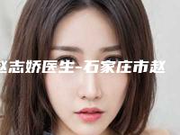 赵志娇医生-石家庄市赵志娇整形专家口碑好